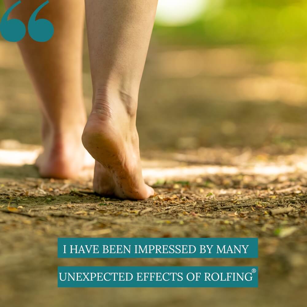 I have been impressed by many unexpected effects of Rolfing I have been impressed by many unexpected effects of Rolfing